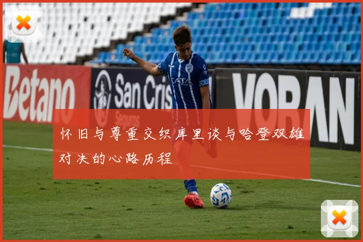 怀旧与尊重交织库里谈与哈登双雄对决的心路历程