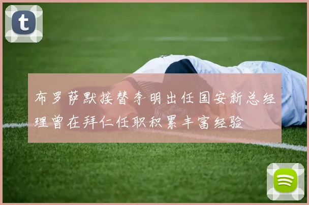 布罗萨默接替李明出任国安新总经理曾在拜仁任职积累丰富经验