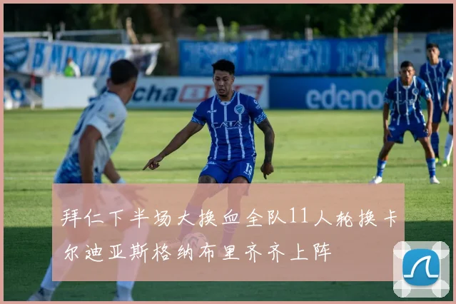 拜仁下半场大换血全队11人轮换卡尔迪亚斯格纳布里齐齐上阵