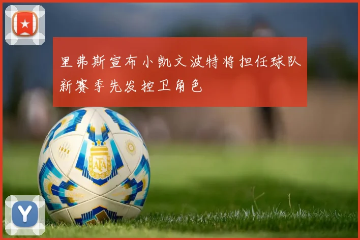 里弗斯宣布小凯文波特将担任球队新赛季先发控卫角色