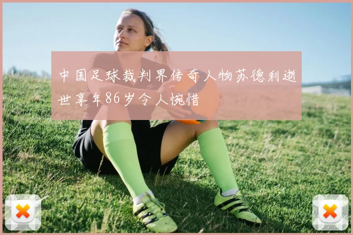 中国足球裁判界传奇人物苏德利逝世享年86岁令人惋惜