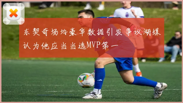 东契奇场均豪华数据引发争议湖媒认为他应当当选MVP第一