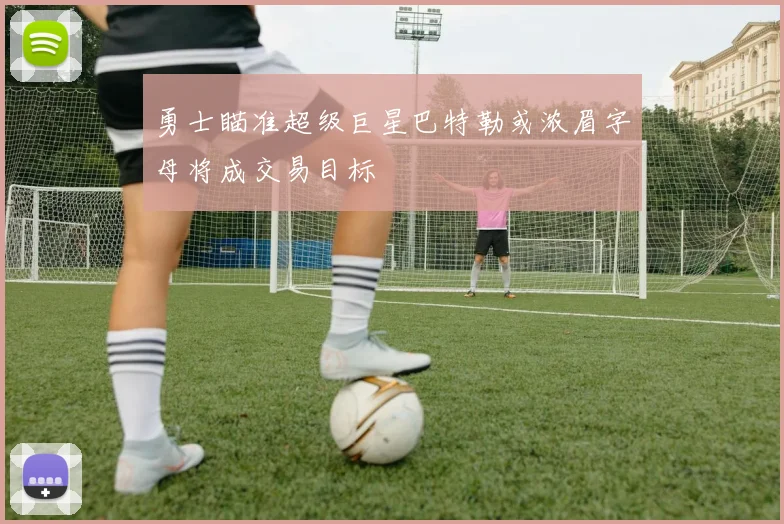 勇士瞄准超级巨星巴特勒或浓眉字母将成交易目标