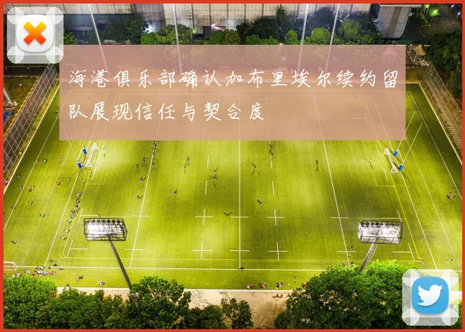 海港俱乐部确认加布里埃尔续约留队展现信任与契合度