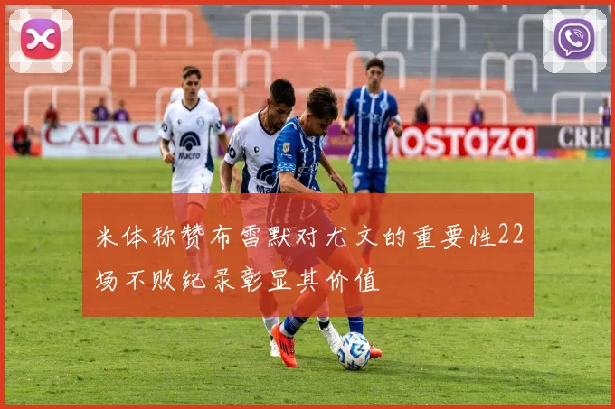 米体称赞布雷默对尤文的重要性22场不败纪录彰显其价值