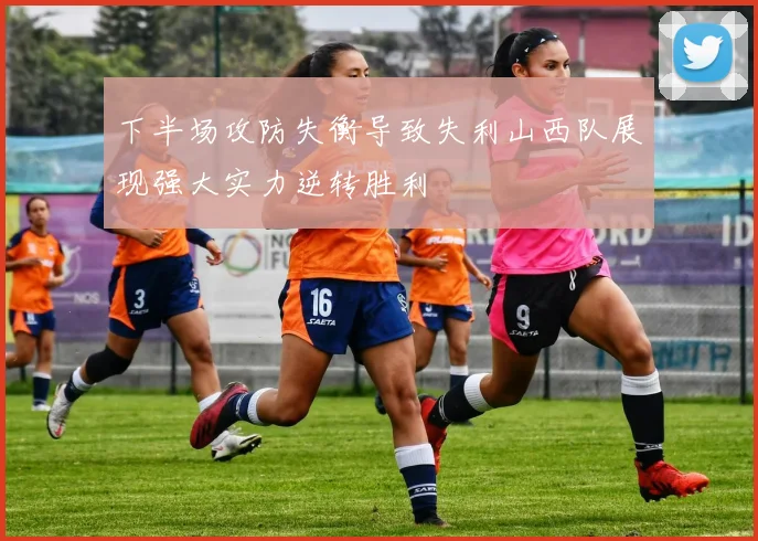 下半场攻防失衡导致失利山西队展现强大实力逆转胜利