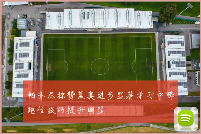 帕齐尼称赞莱奥进步显著学习中锋跑位技巧提升明显