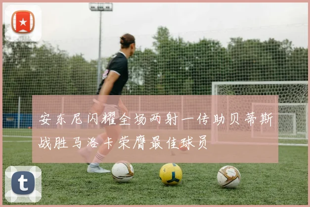 安东尼闪耀全场两射一传助贝蒂斯战胜马洛卡荣膺最佳球员