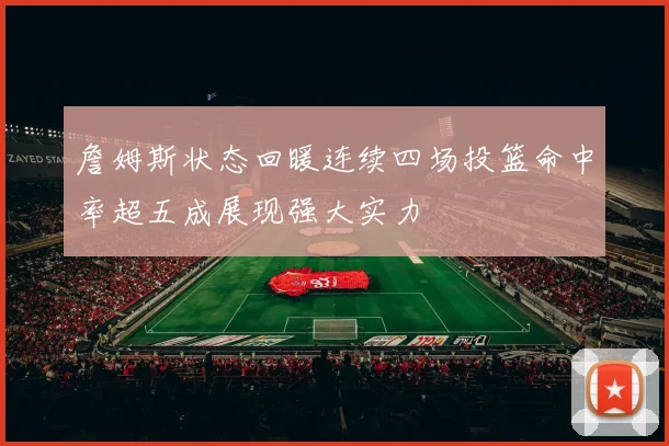 詹姆斯状态回暖连续四场投篮命中率超五成展现强大实力