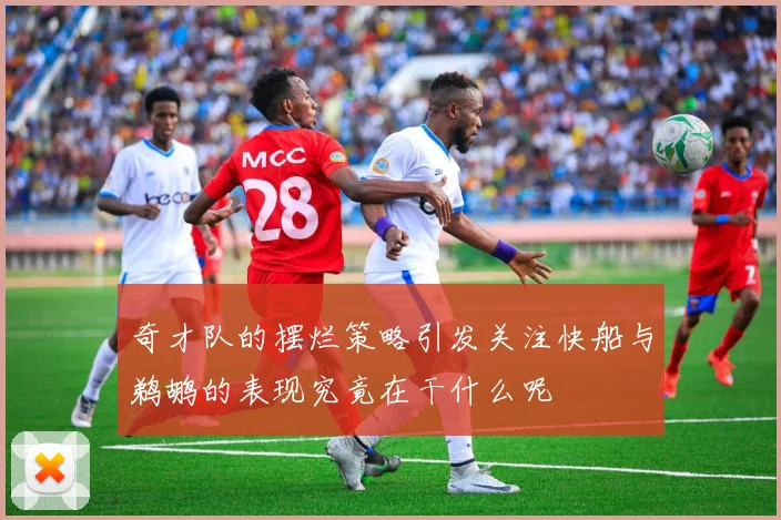 奇才队的摆烂策略引发关注快船与鹈鹕的表现究竟在干什么呢