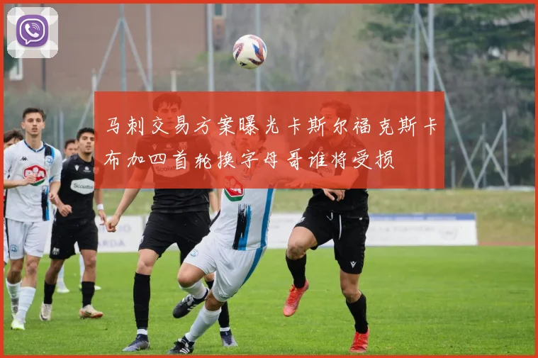 马刺交易方案曝光卡斯尔福克斯卡布加四首轮换字母哥谁将受损