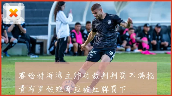 赛哈特海湾主帅对裁判判罚不满指责布罗佐维奇应被红牌罚下