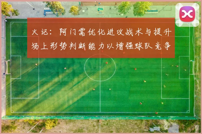 火记：阿门需优化进攻战术与提升场上形势判断能力以增强球队竞争力