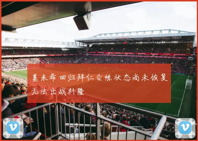 基米希回归拜仁合练状态尚未恢复无法出战科隆