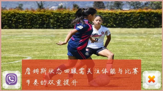 詹姆斯状态回暖需关注体能与比赛节奏的双重提升