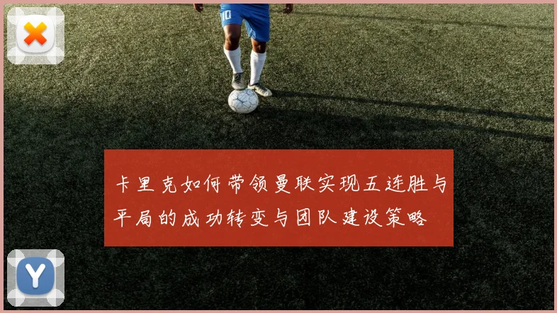 卡里克如何带领曼联实现五连胜与平局的成功转变与团队建设策略