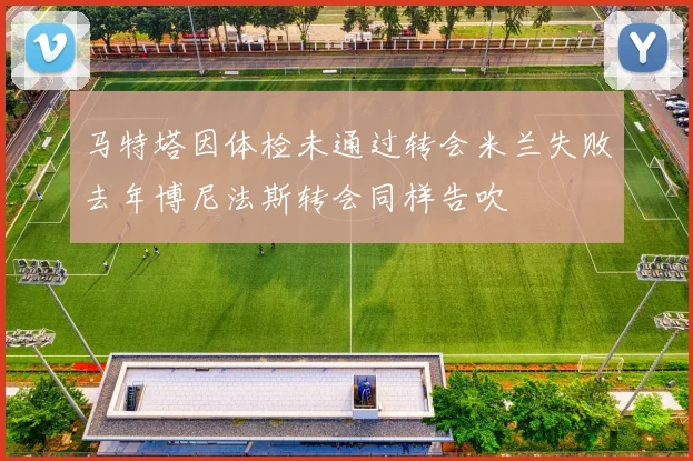 马特塔因体检未通过转会米兰失败去年博尼法斯转会同样告吹