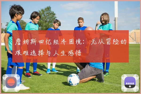 詹姆斯回忆经济困境：无从冒险的艰难选择与人生感悟