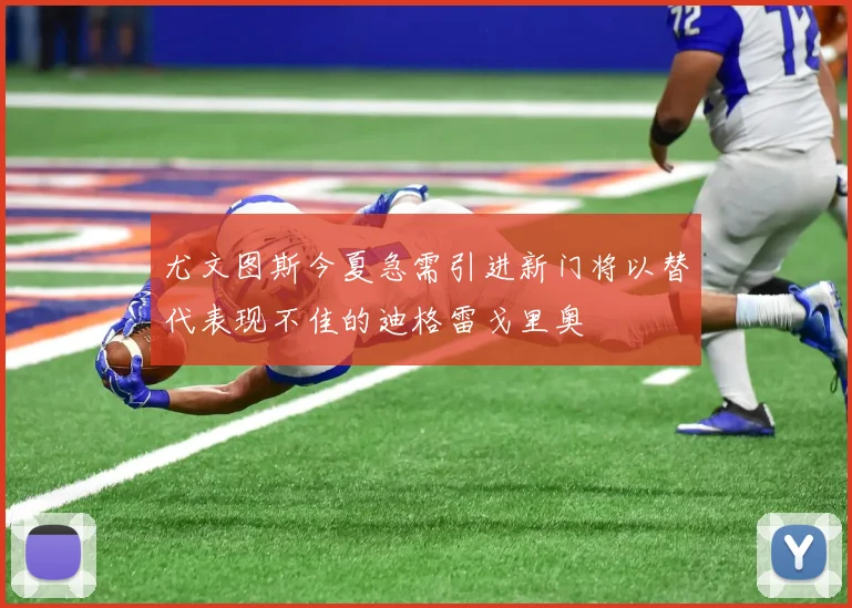 尤文图斯今夏急需引进新门将以替代表现不佳的迪格雷戈里奥
