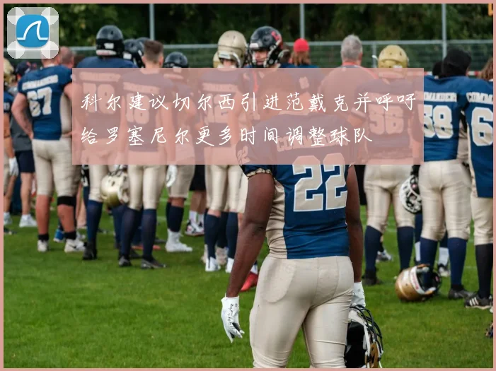 科尔建议切尔西引进范戴克并呼吁给罗塞尼尔更多时间调整球队