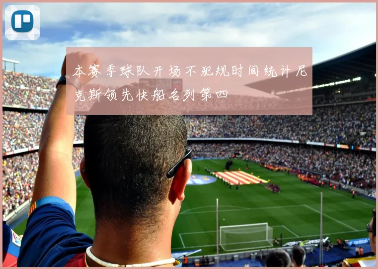 本赛季球队开场不犯规时间统计尼克斯领先快船名列第四