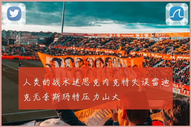 人类的战术迷思克内克特失误雷迪克无奈斯玛特压力山大