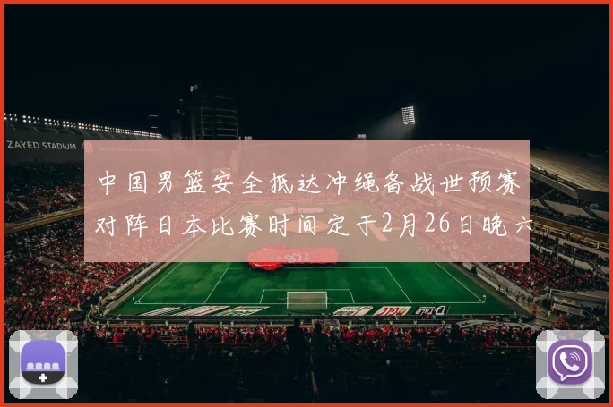 中国男篮安全抵达冲绳备战世预赛对阵日本比赛时间定于2月26日晚六点五分