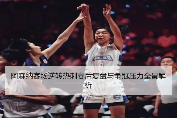 阿森纳客场逆转热刺赛后复盘与争冠压力全景解析