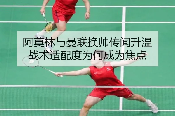 阿莫林与曼联换帅传闻升温 战术适配度为何成为焦点